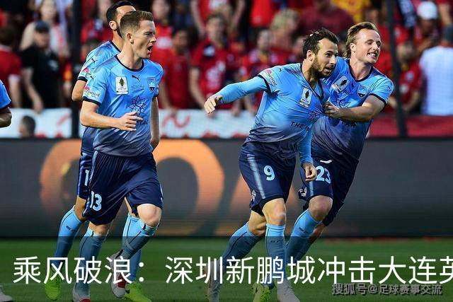 乘风破浪：深圳新鹏城冲击大连英博海发