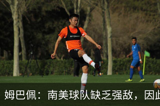姆巴佩：南美球队缺乏强敌，因此欧洲屡获世界杯桂冠