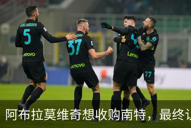 阿布拉莫维奇想收购南特，最终认为其规模过大